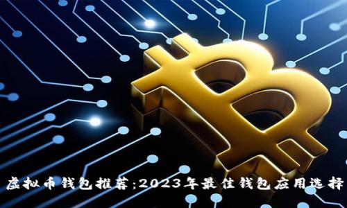 虚拟币钱包推荐：2023年最佳钱包应用选择