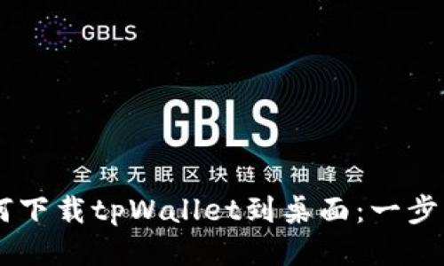 手机如何下载tpWallet到桌面：一步一步指导
