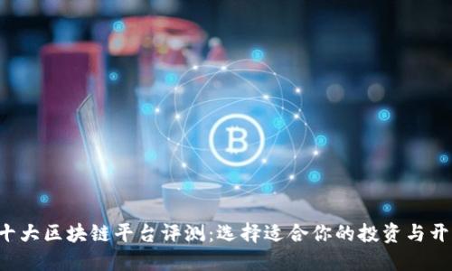 2023年十大区块链平台评测：选择适合你的投资与开发者平台