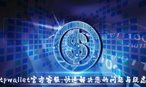   
tpwallet官方客服：快速解决您的问题与疑虑