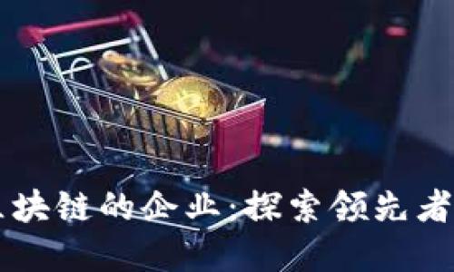 已经应用区块链的企业：探索领先者与行业变革