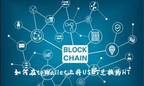 如何在tpWallet上将USDT兑换为HT