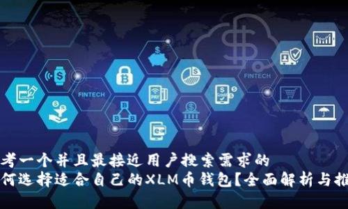思考一个并且最接近用户搜索需求的  
如何选择适合自己的XLM币钱包？全面解析与推荐