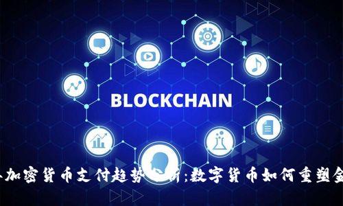 2023年加密货币支付趋势分析：数字货币如何重塑金融未来