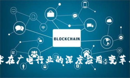 区块链技术在广电行业的深度应用：变革与未来展望