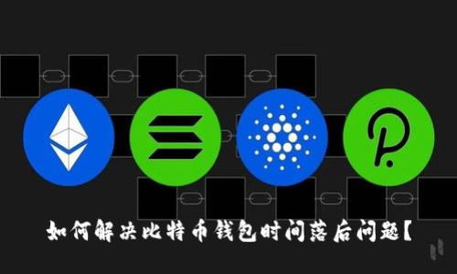 如何解决比特币钱包时间落后问题？