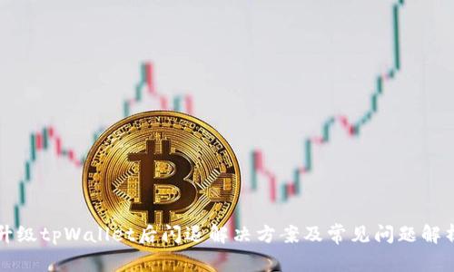 升级tpWallet后闪退解决方案及常见问题解析