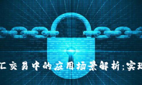 区块链在外汇交易中的应用场景解析：实现透明与高效