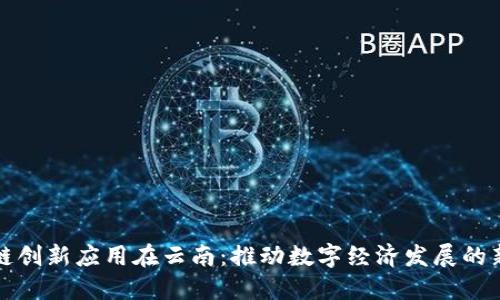 区块链创新应用在云南：推动数字经济发展的新机遇