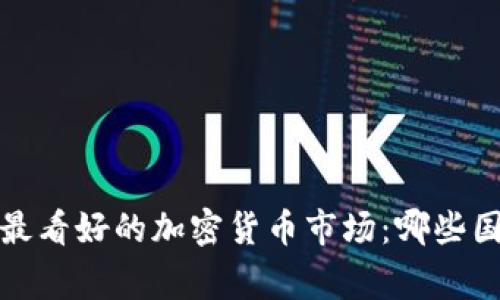 2023年全球最看好的加密货币市场：哪些国家值得关注？