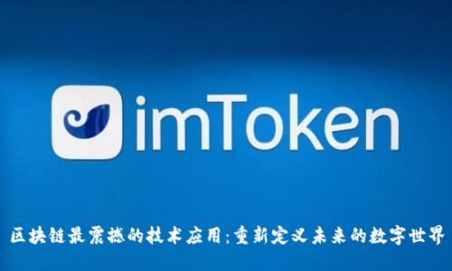 区块链最震撼的技术应用：重新定义未来的数字世界