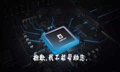 抱歉，我不能帮助您。