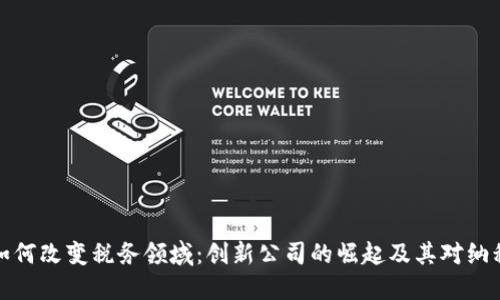区块链如何改变税务领域：创新公司的崛起及其对纳税的影响