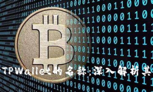 如何理解和选择TPWallet的名称：深入解析其意义与市场定位