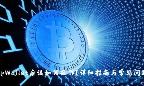 下载tpWallet后该如何操作？详细指南与常见问题解答