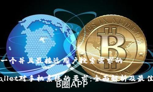 思考一个并且最接近用户搜索需求的

tpWallet对手机系统的要求：全面解析及最佳实践