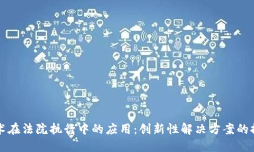 区块链技术在法院执行中的应用：创新性解决方案的探索与挑战
