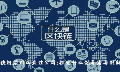 区块链应用的最佳公司：探索行业领导者与创新者