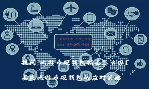 提问:比特币硬钱包搞丢怎么办?
丢失比特币硬钱包的应对策略