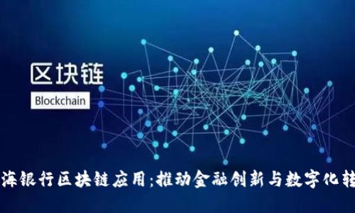 上海银行区块链应用：推动金融创新与数字化转型