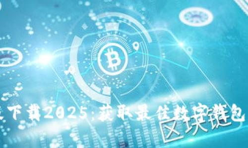 tpWallet最新版下载2025：获取最佳数字钱包体验的全面指南