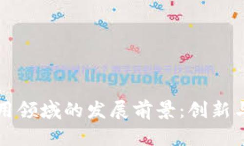 区块链应用领域的发展前景：创新与机遇并存